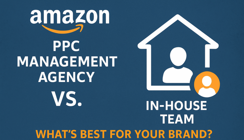 Amazon PPC Management Agency vs. In-House Team: What’s Best for Your Brand?