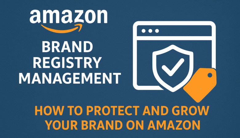 Amazon Brand Registry Management — How to Protect and Grow Your Brand on Amazon