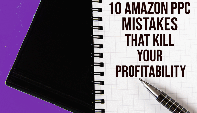 Top 10 Amazon PPC Mistakes That Kill Your Profits