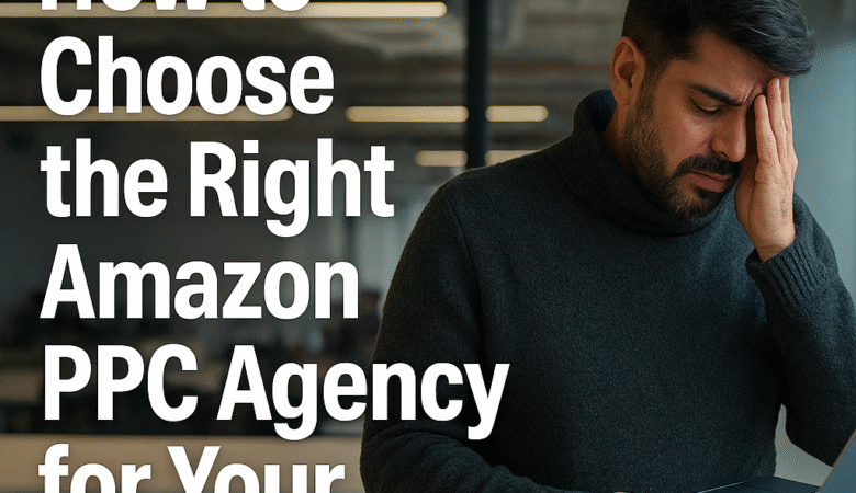 How to Choose the Right Amazon PPC Agency for Your Brand