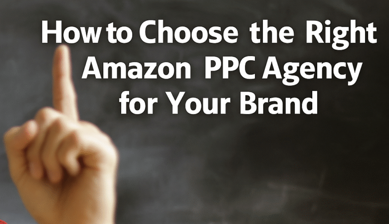How to Choose the Right Amazon PPC Agency for Your Brand