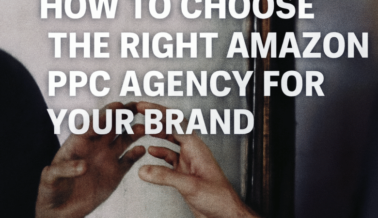 How to Choose the Right Amazon PPC Agency for Your Brand
