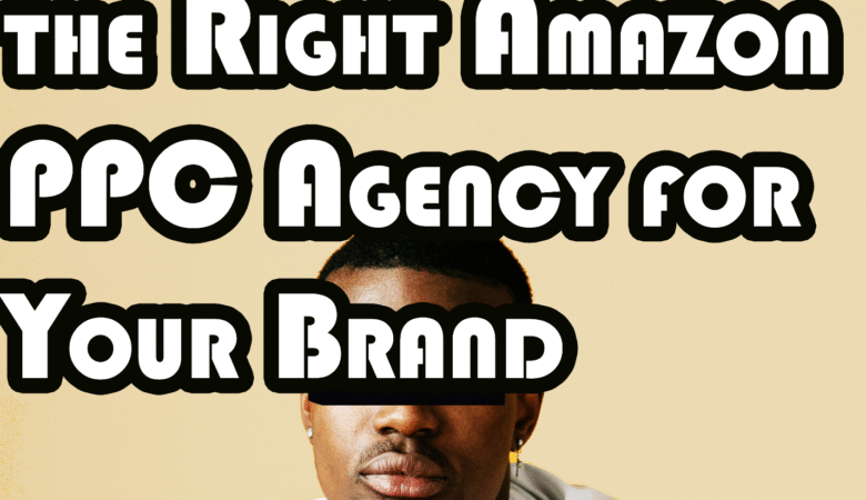 How to Choose the Right Amazon PPC Agency for Your Brand