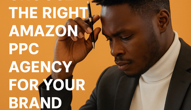 How to Choose the Right Amazon PPC Agency for Your Brand