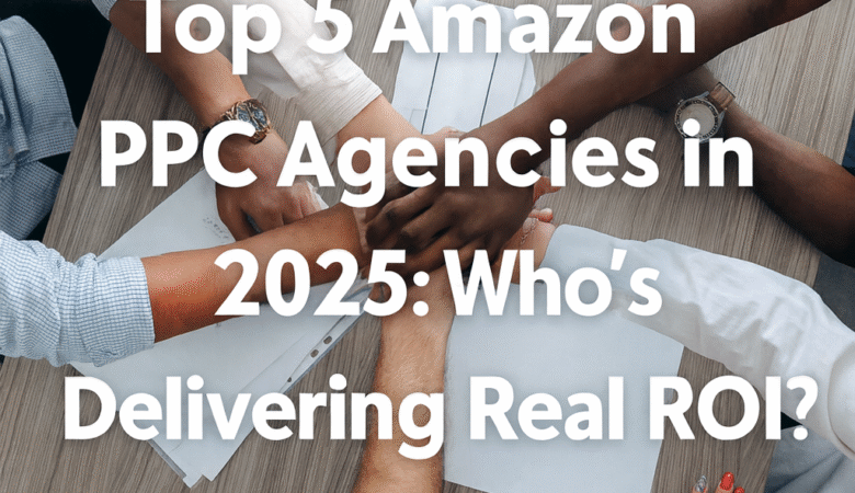 Top 5 Amazon PPC Agencies in 2025: Who’s Delivering Real ROI?