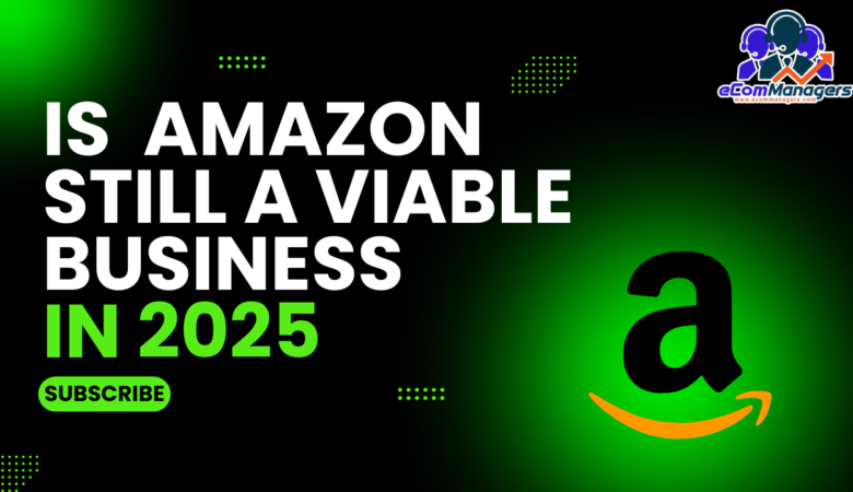 Is Amazon Still Viable in 2025? How to Scale Your Selling for Success