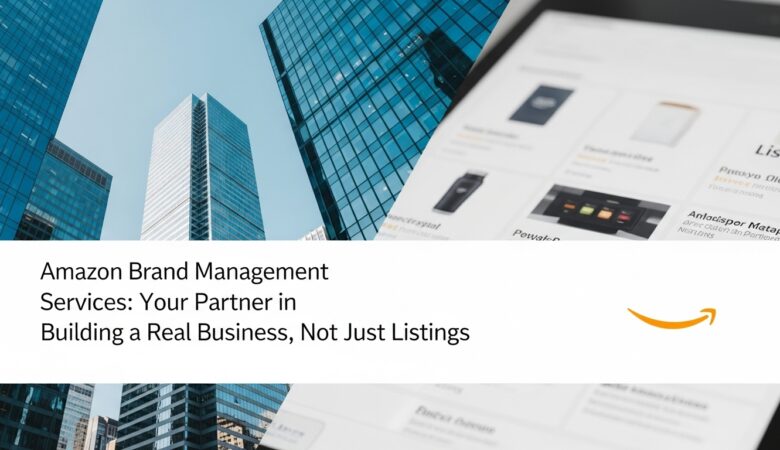 Amazon Brand Management Services: Your Partner in Building a Real Business, Not Just Listings